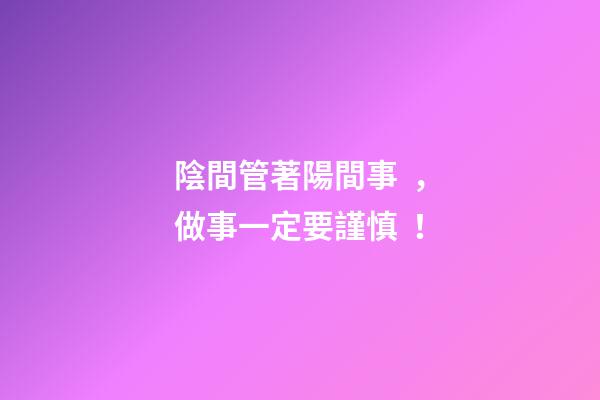 陰間管著陽間事，做事一定要謹慎！